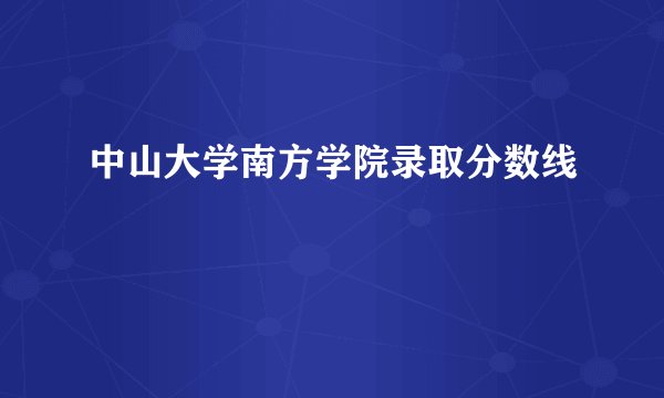 中山大学南方学院录取分数线