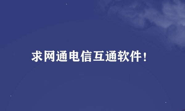 求网通电信互通软件！