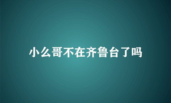 小么哥不在齐鲁台了吗