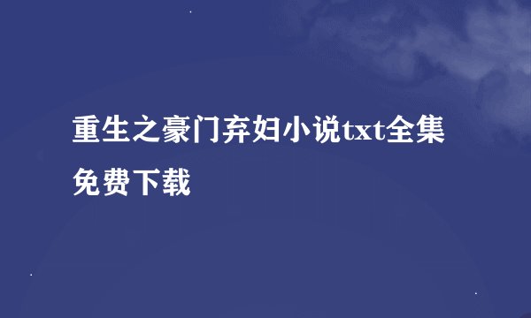 重生之豪门弃妇小说txt全集免费下载
