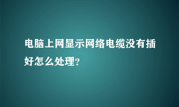 电脑上网显示网络电缆没有插好怎么处理？