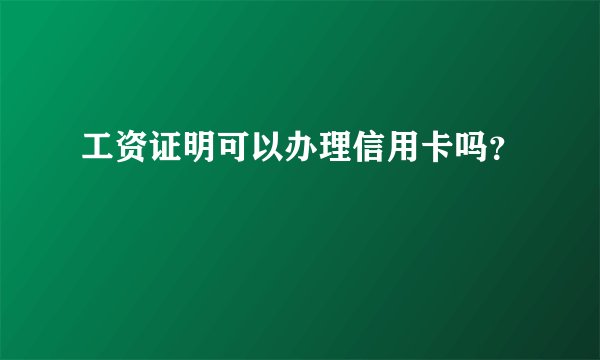 工资证明可以办理信用卡吗？