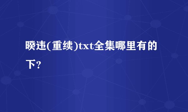 暌违(重续)txt全集哪里有的下？