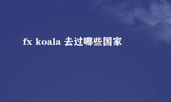 fx koala 去过哪些国家