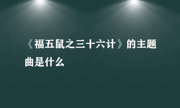 《福五鼠之三十六计》的主题曲是什么