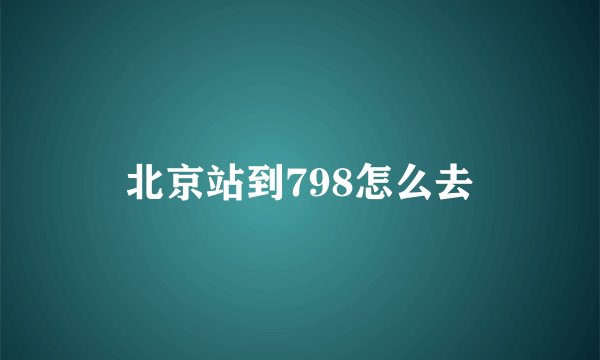 北京站到798怎么去