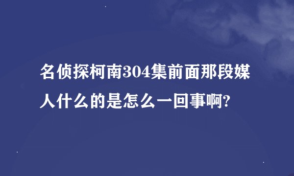 名侦探柯南304集前面那段媒人什么的是怎么一回事啊?