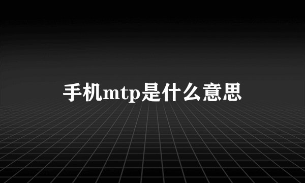 手机mtp是什么意思
