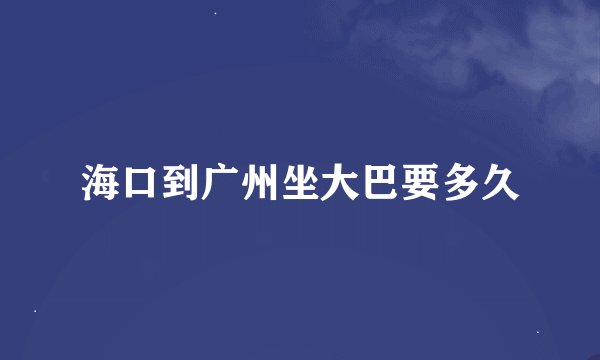 海口到广州坐大巴要多久