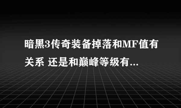 暗黑3传奇装备掉落和MF值有关系 还是和巅峰等级有直接关系？