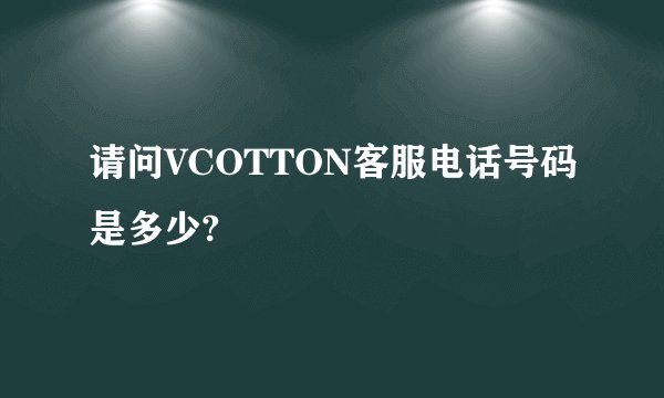 请问VCOTTON客服电话号码是多少?