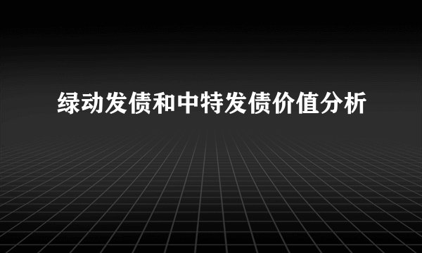 绿动发债和中特发债价值分析