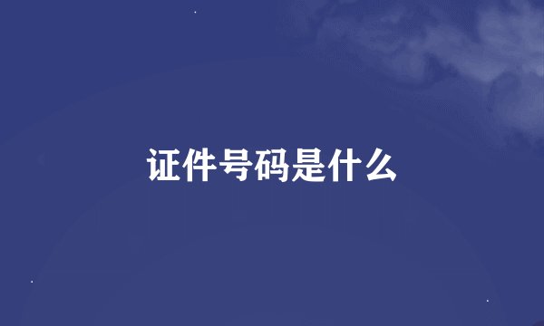 证件号码是什么