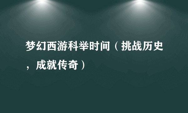 梦幻西游科举时间（挑战历史，成就传奇）