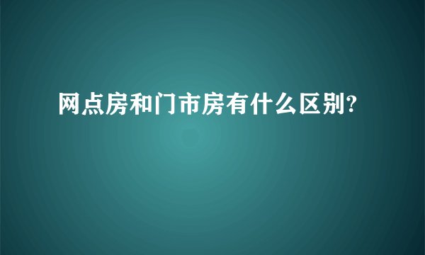 网点房和门市房有什么区别?