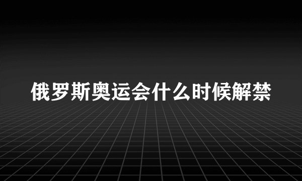 俄罗斯奥运会什么时候解禁