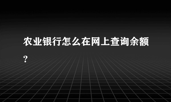 农业银行怎么在网上查询余额？