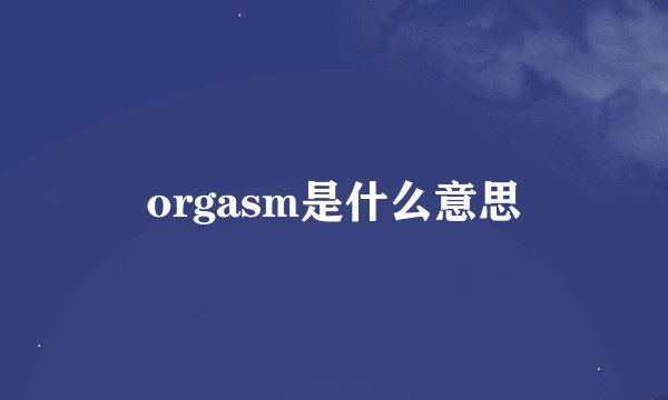 orgasm是什么意思