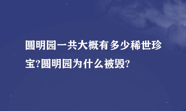 圆明园一共大概有多少稀世珍宝?圆明园为什么被毁?