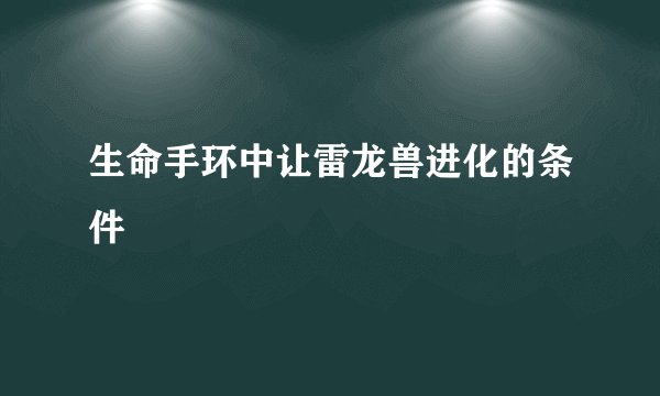 生命手环中让雷龙兽进化的条件