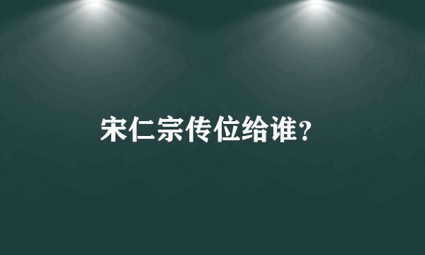 宋仁宗传位给谁？