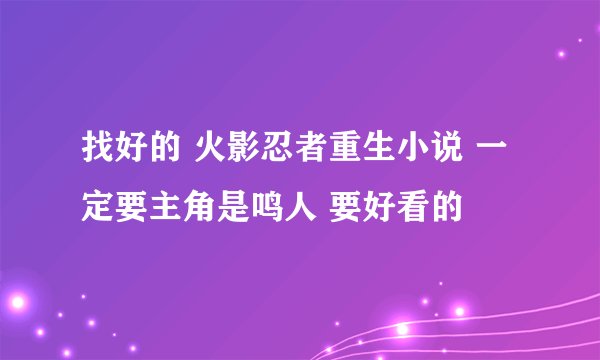 找好的 火影忍者重生小说 一定要主角是鸣人 要好看的