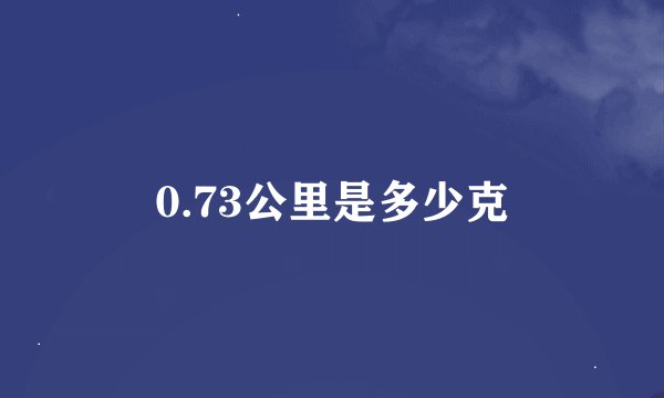 0.73公里是多少克