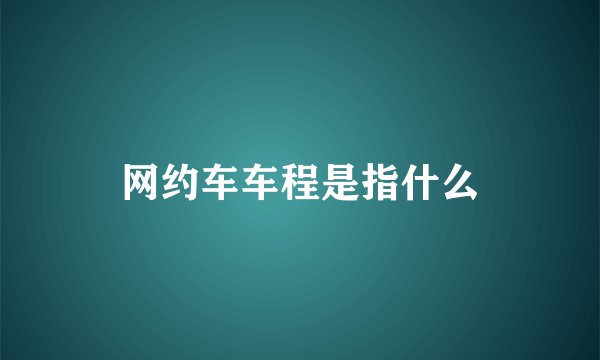 网约车车程是指什么