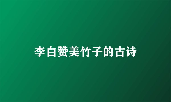 李白赞美竹子的古诗