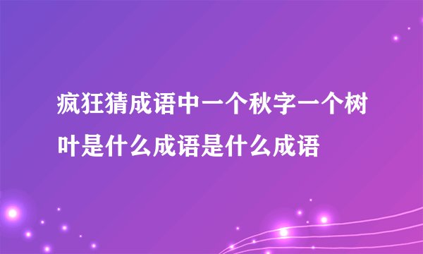 疯狂猜成语中一个秋字一个树叶是什么成语是什么成语