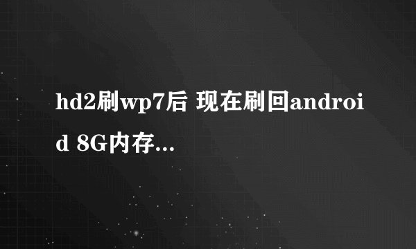 hd2刷wp7后 现在刷回android 8G内存卡只有200M了 怎样才能恢复8G