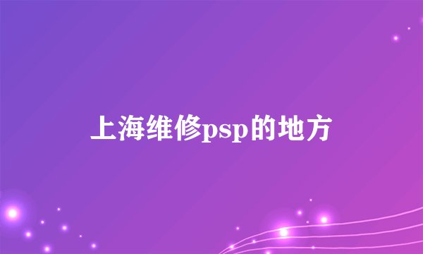 上海维修psp的地方