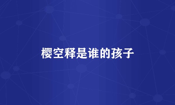 樱空释是谁的孩子