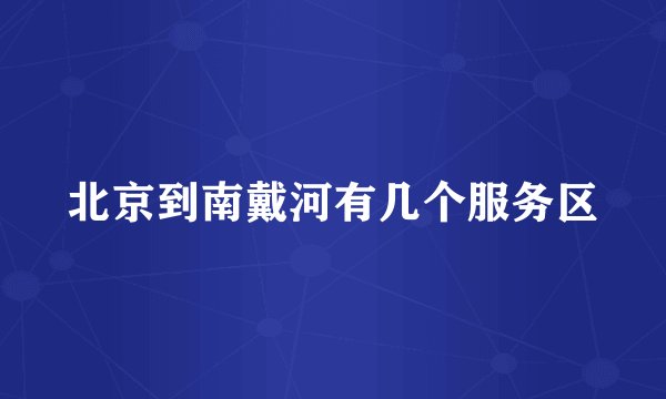 北京到南戴河有几个服务区