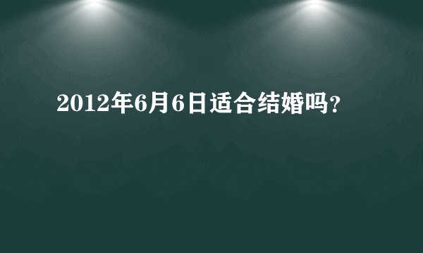 2012年6月6日适合结婚吗？