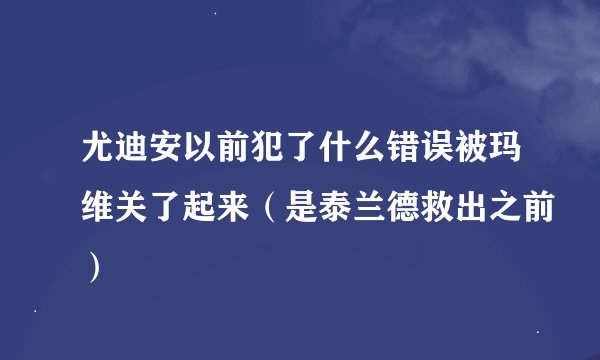 尤迪安以前犯了什么错误被玛维关了起来（是泰兰德救出之前）
