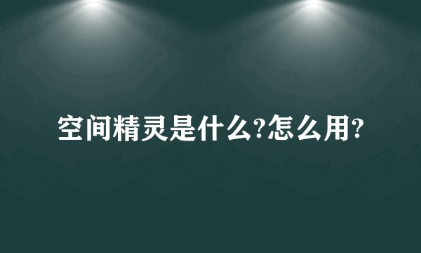 空间精灵是什么?怎么用?