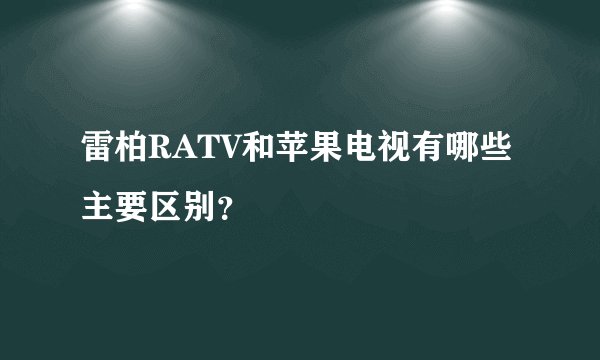 雷柏RATV和苹果电视有哪些主要区别？