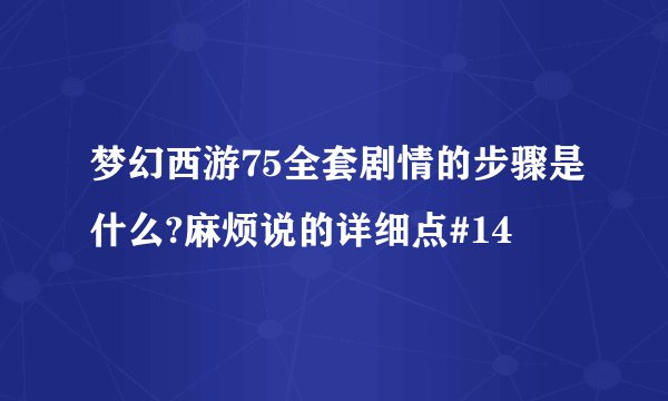 梦幻西游75全套剧情的步骤是什么?麻烦说的详细点#14