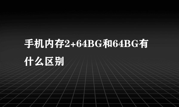 手机内存2+64BG和64BG有什么区别