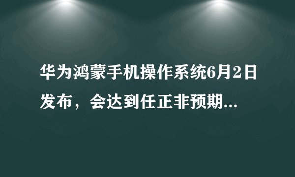 华为鸿蒙手机操作系统6月2日发布，会达到任正非预期的万物互联目标吗？
