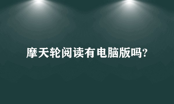 摩天轮阅读有电脑版吗?