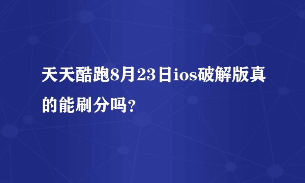 天天酷跑8月23日ios破解版真的能刷分吗？