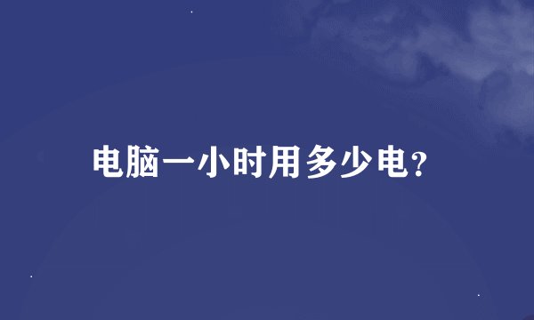 电脑一小时用多少电？
