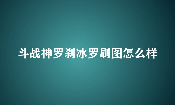 斗战神罗刹冰罗刷图怎么样