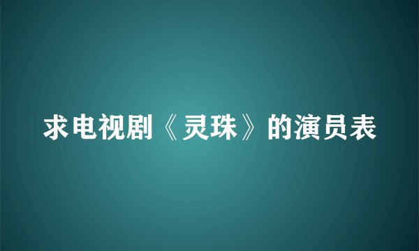 求电视剧《灵珠》的演员表