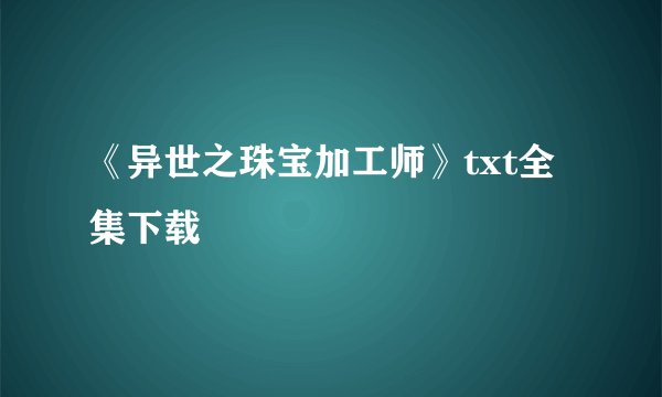 《异世之珠宝加工师》txt全集下载