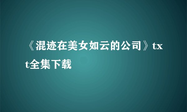《混迹在美女如云的公司》txt全集下载
