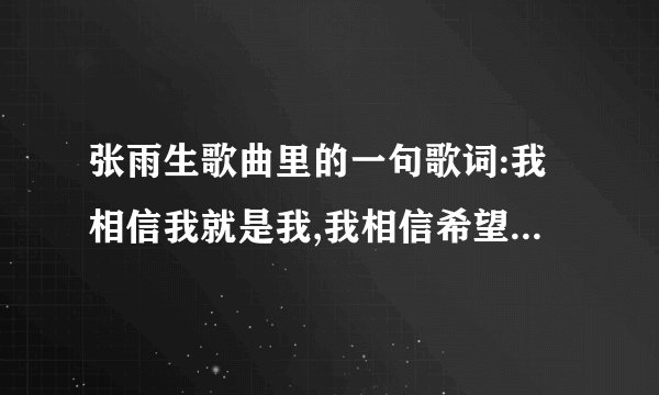 张雨生歌曲里的一句歌词:我相信我就是我,我相信希望;这首歌的歌名叫什么
