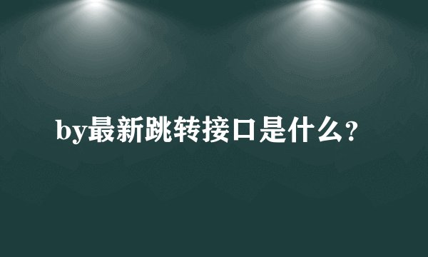 by最新跳转接口是什么？